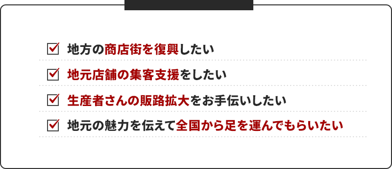 地域おこしに興味はあるけど、 最初の一歩が踏み出せない 住んでいる地域の魅力をどう発信すれば届くのかわからない 人口減少・少子高齢化…自分に 何ができるのか悩んでいる 地元企業の廃業を減らし、 地域経済を盛り上げたい 伝統品・名産・観光地を 世界中に知ってほしいと思っている